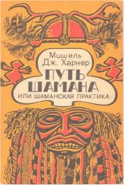 Путь шамана или Шаманская практика Руководство по обретению силы и целительству