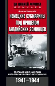 Немецкие субмарины под прицелом английских эсминцев. Воспоминания капитана Королевских военно-морских сил. 1941-1944