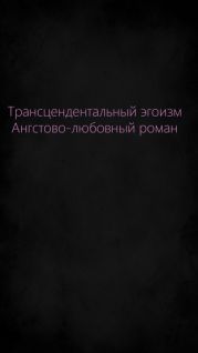 Трансцендентальный эгоизм. Ангстово-любовный роман