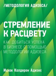 Стремление к расцвету. Как добиться успеха в бизнесе с помощью методологии Адизеса