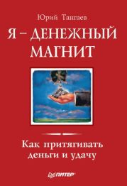 Я - денежный магнит. Как притягивать деньги и удачу