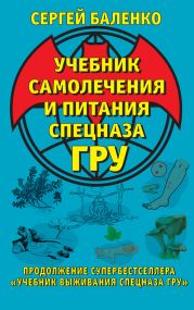 Учебник самолечения и питания Спецназа ГРУ. Продолжение супербестселлера «Учебник выживания Спецназа ГРУ»