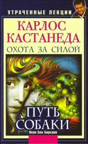 Карлос Кастанеда. Утраченные лекции. Охота за Силой. Путь Собаки