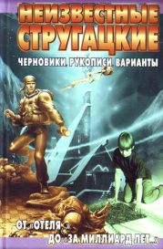 Неизвестные Стругацкие. От «Отеля...» до «За миллиард лет...»:черновики, рукописи, варианты