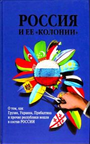 Россия и ее колонии. О том как Грузия, Украина, Молдавия, Прибалтика и Средняя Азия вошли в состав России