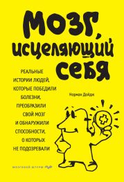 Мозг, исцеляющий себя. Реальные истории людей, которые победили болезни, преобразили свой мозг и обнаружили способности, о которых не подозревали