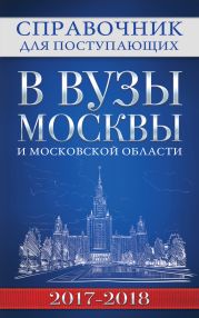 Справочник для поступающих в вузы Москвы и Московской области, 2017–2018