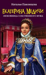 Екатерина Медичи. Любовница собственного мужа (Екатерина Медичи. Дела амурные)