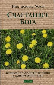 Счастливее Бога. Превратим обычную жизнь в необыкновенное приключение