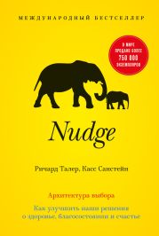 Nudge. Архитектура выбора. Как улучшить наши решения о здоровье, благосостоянии и счастье