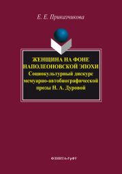 Женщина на фоне наполеоновской эпохи. Социокультурный дискурс мемуарно-автобиографической прозы Н. А. Дуровой