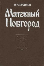 Мятежный Новгород. Очерки истории государственности, социальной и политической борьбы конца IX – начала XIII века