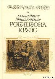 Дальнейшие приключения Робинзона Крузо (Дальнейшие приключения Робинзона Крузо составляющие вторую и последнюю часть его жизни и захватывающее изложение его путешествий по трем частям света, написанные им самим)