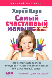 Самый счастливый малыш на детской площадке: Как воспитывать ребенка от года до четырех лет дружелюбным, терпеливым и послушным