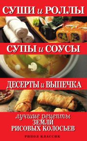 Суши и роллы. Супы и соусы. Десерты и выпечка. Лучшие рецепты земли рисовых колосьев