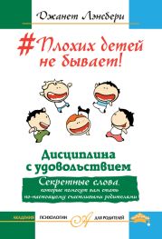 #Плохих детей не бывает! Дисциплина с удовольствием. Секретные слова, которые помогут вам стать по-настоящему счастливыми родителями