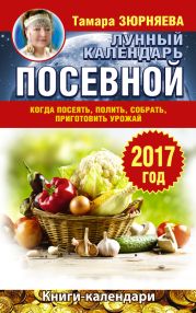 Лунный посевной календарь. Когда посеять, полить, собрать, приготовить урожай. 2017 год