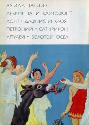 Ахилл Татий Левкиппа и Клитофонт. Лонг Дафнис и Хлоя. Петроний Сатирикон. Апулей Метамофозы, или Золотой осел