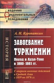 Завоевание Туркмении. Поход в Ахал-Теке в 1880-1881 гг. С очерком военных действий в Средней Азии с 1839 по 1876 гг.