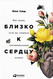 Близко к сердцу. Как жить, если вы слишком чувствительный человек