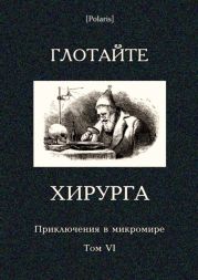 Глотайте хирурга (Приключения в микромире. Том VI)