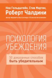 Психология убеждения. 50 доказанных способов быть убедительным.Ноа Гольдштейн, Стив Мартин, Роберт Чалдини