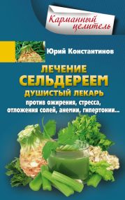 Лечение сельдереем. Душистый лекарь против ожирения, стресса, отложения солей, анемии, гипертонии…