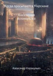 Когда просыпаются Марсиане. Книга Первая. Вспомнить Всё