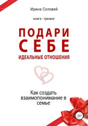 Подари себе идеальные отношения. Как создать взаимопонимание в семье