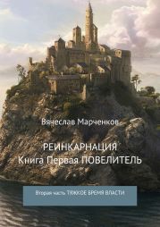 Реинкарнация. Книга первая. Повелитель. Вторая часть. Тяжкое бремя власти