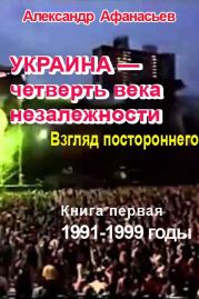 Украина – четверть века незалежности. Взгляд постороннего. Книга первая. 1991-2000 годы