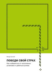 Победи свой страх. Как избавиться от негативных установок и добиться успеха