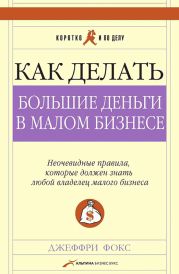 Как делать большие деньги в малом бизнесе. Неочевидные правила, которые должен знать любой владелец малого бизнеса