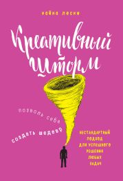 Креативный шторм. Позволь себе создать шедевр. Нестандартный подход для успешного решения любых задач