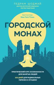 Городской монах. Практический курс осознанности для занятых людей. 100 дней для радикальных перемен к лучшему