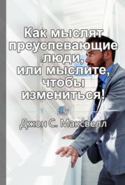 Краткое содержание «Как мыслят преуспевающие люди, или мыслите, чтобы измениться!»