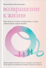 Возвращение к жизни. Как спасти семью: конфликты, ссоры, алкоголизм, наркомания