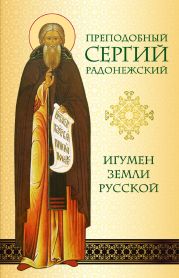 Преподобный Сергий Радонежский. Игумен земли Русской