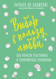 Выбор в пользу любви. Как обрести счастливые и гармоничные отношения