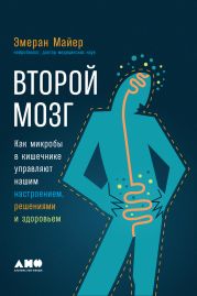 Второй мозг: Как микробы в кишечнике управляют нашим настроением, решениями и здоровьем