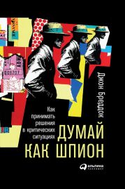 Думай как шпион: Как принимать решения в критических ситуациях