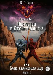 Люди и Боги. Последний из Красного Легиона, или Слеза, изменившая мир. Книга 2