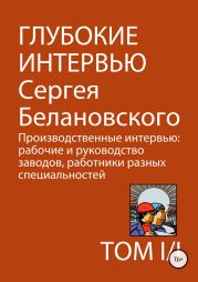 Глубокие интервью Сергея Белановского. Том 1. Часть 1. Производственные интервью: рабочие и руководство заводов, работники разных специальностей