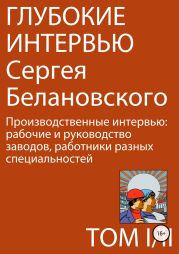 Глубокие интервью Сергея Белановского. Том 1. Часть 2. Производственные интервью: рабочие и руководство заводов, работники разных специальностей