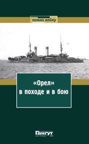 «Орел» в походе и в бою. Воспоминания и донесения участников Русско-японской войны на море в 1904–1905 годах