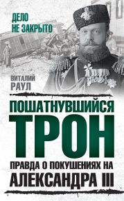 Пошатнувшийся трон. Правда о покушениях на Александра III