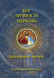 Бог. Личность. Церковь. Католический лексикон