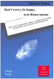 Don't worry, be happy, или Живи проще. Как легче пережить стресс, отбросить суету и держать свою жизнь под контролем