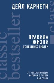 Правила жизни успешных людей. 21 вдохновляющая история о победе над собой