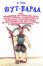 Шут-парад, или Правдивые истории обо всех шутах, паяцах, скоморохах и буффонах, паясничавших во все времена во всех странах и у всех народов мира